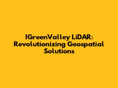 IGreenValley LiDAR: Revolutionizing Geospatial Solutions