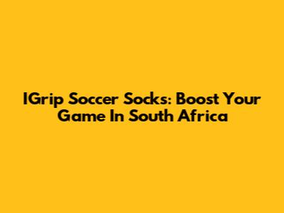 IGrip Soccer Socks: Boost Your Game In South Africa