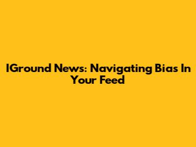 IGround News: Navigating Bias In Your Feed