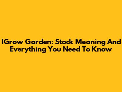 IGrow Garden: Stock Meaning And Everything You Need To Know