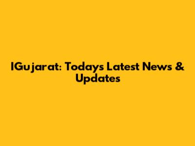 IGujarat: Today's Latest News & Updates