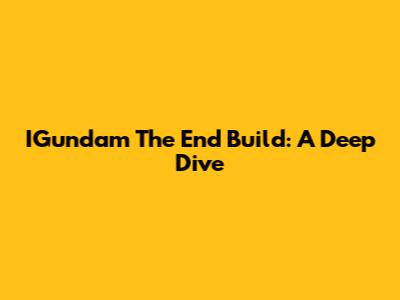 IGundam The End Build: A Deep Dive