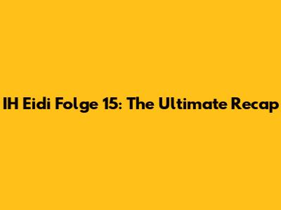 IH Eidi Folge 15: The Ultimate Recap
