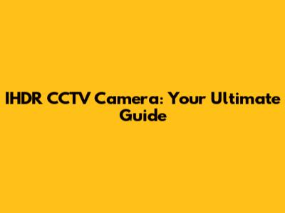 IHDR CCTV Camera: Your Ultimate Guide