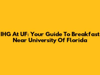 IHG At UF: Your Guide To Breakfast Near University Of Florida