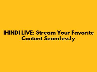 IHINDI LIVE: Stream Your Favorite Content Seamlessly