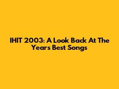IHIT 2003: A Look Back At The Year's Best Songs