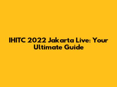 IHITC 2022 Jakarta Live: Your Ultimate Guide