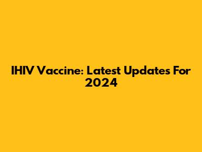 IHIV Vaccine: Latest Updates For 2024
