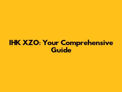 IHK XZO: Your Comprehensive Guide