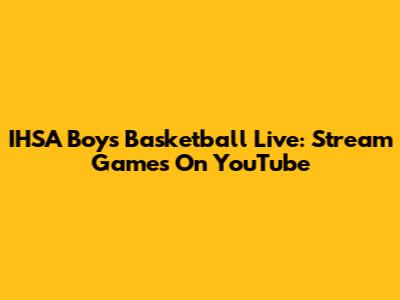 IHSA Boys Basketball Live: Stream Games On YouTube