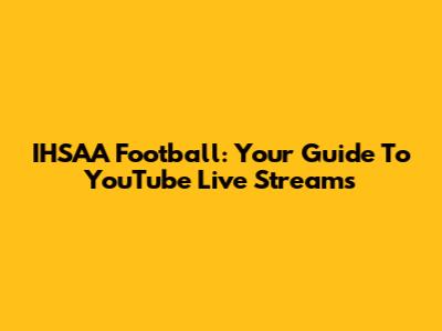 IHSAA Football: Your Guide To YouTube Live Streams