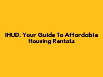 IHUD: Your Guide To Affordable Housing Rentals