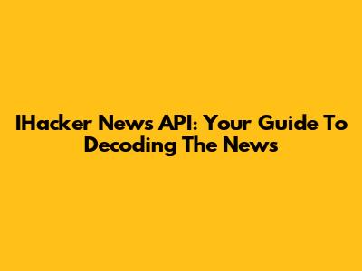 IHacker News API: Your Guide To Decoding The News