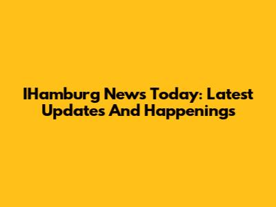 IHamburg News Today: Latest Updates And Happenings