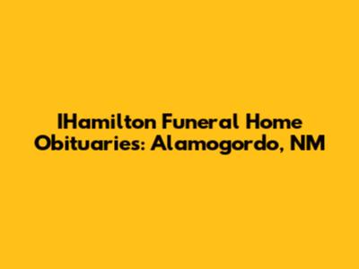 IHamilton Funeral Home Obituaries: Alamogordo, NM