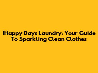 IHappy Days Laundry: Your Guide To Sparkling Clean Clothes