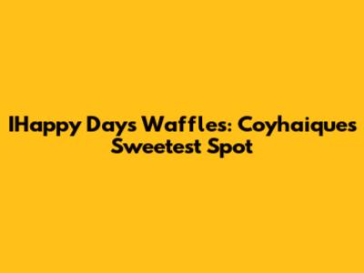 IHappy Days Waffles: Coyhaique's Sweetest Spot