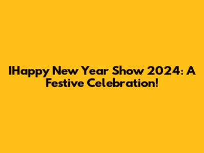 IHappy New Year Show 2024: A Festive Celebration!