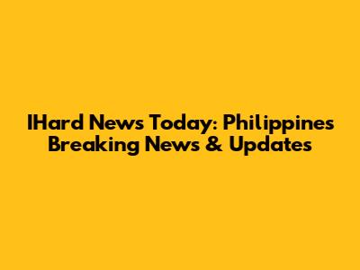 IHard News Today: Philippines Breaking News & Updates