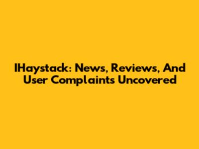 IHaystack: News, Reviews, And User Complaints Uncovered