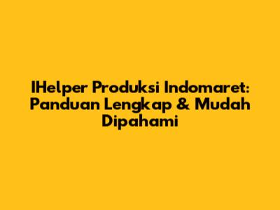 IHelper Produksi Indomaret: Panduan Lengkap & Mudah Dipahami