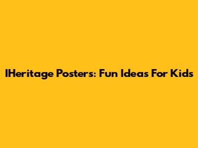 IHeritage Posters: Fun Ideas For Kids