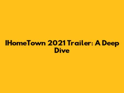 IHomeTown 2021 Trailer: A Deep Dive