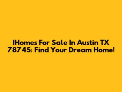 IHomes For Sale In Austin TX 78745: Find Your Dream Home!