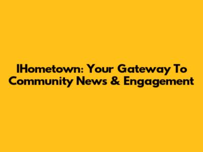IHometown: Your Gateway To Community News & Engagement