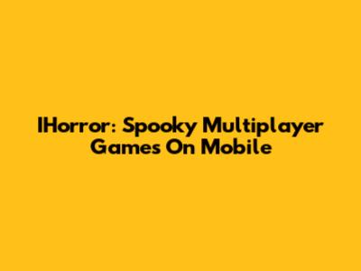 IHorror: Spooky Multiplayer Games On Mobile