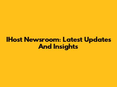 IHost Newsroom: Latest Updates And Insights