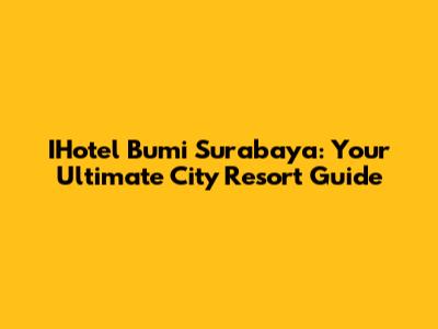 IHotel Bumi Surabaya: Your Ultimate City Resort Guide