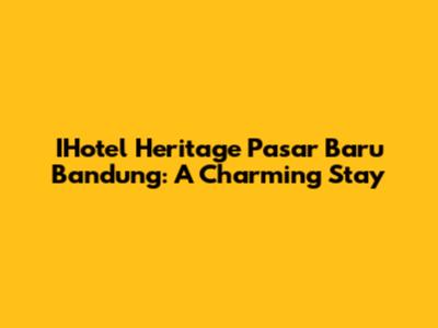 IHotel Heritage Pasar Baru Bandung: A Charming Stay