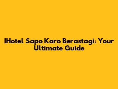 IHotel Sapo Karo Berastagi: Your Ultimate Guide