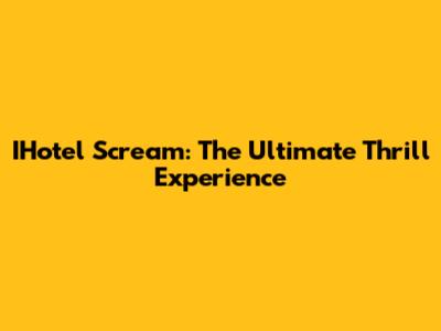 IHotel Scream: The Ultimate Thrill Experience