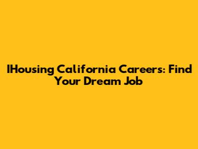 IHousing California Careers: Find Your Dream Job
