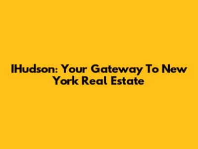 IHudson: Your Gateway To New York Real Estate