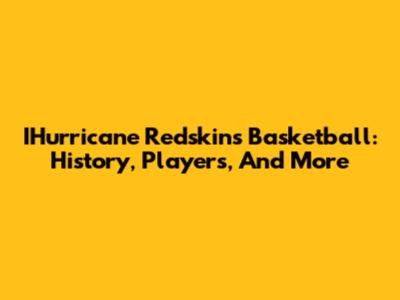 IHurricane Redskins Basketball: History, Players, And More