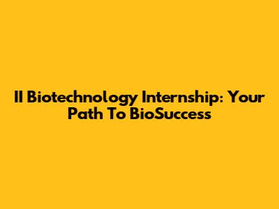II Biotechnology Internship: Your Path To BioSuccess