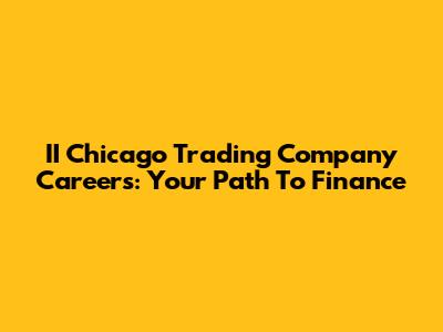 II Chicago Trading Company Careers: Your Path To Finance