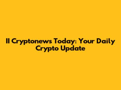 II Cryptonews Today: Your Daily Crypto Update
