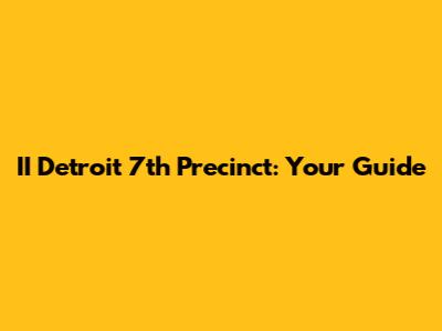 II Detroit 7th Precinct: Your Guide