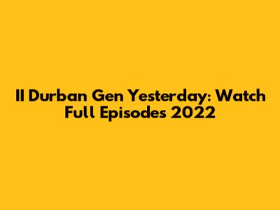 II Durban Gen Yesterday: Watch Full Episodes 2022