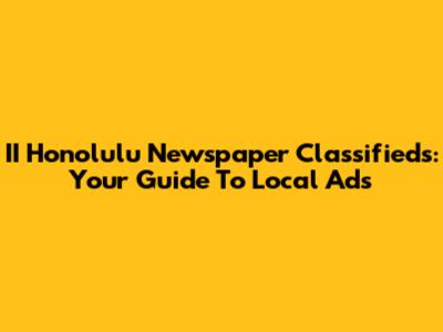 II Honolulu Newspaper Classifieds: Your Guide To Local Ads