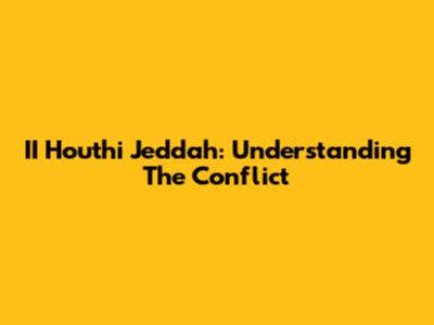 II Houthi Jeddah: Understanding The Conflict