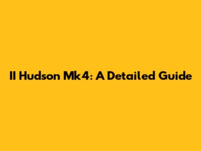 II Hudson Mk4: A Detailed Guide