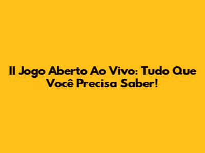 II Jogo Aberto Ao Vivo: Tudo Que Você Precisa Saber!