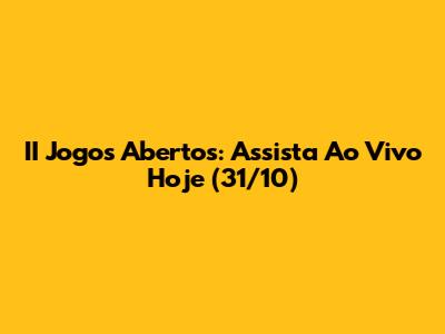 II Jogos Abertos: Assista Ao Vivo Hoje (31/10)