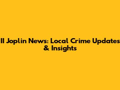 II Joplin News: Local Crime Updates & Insights